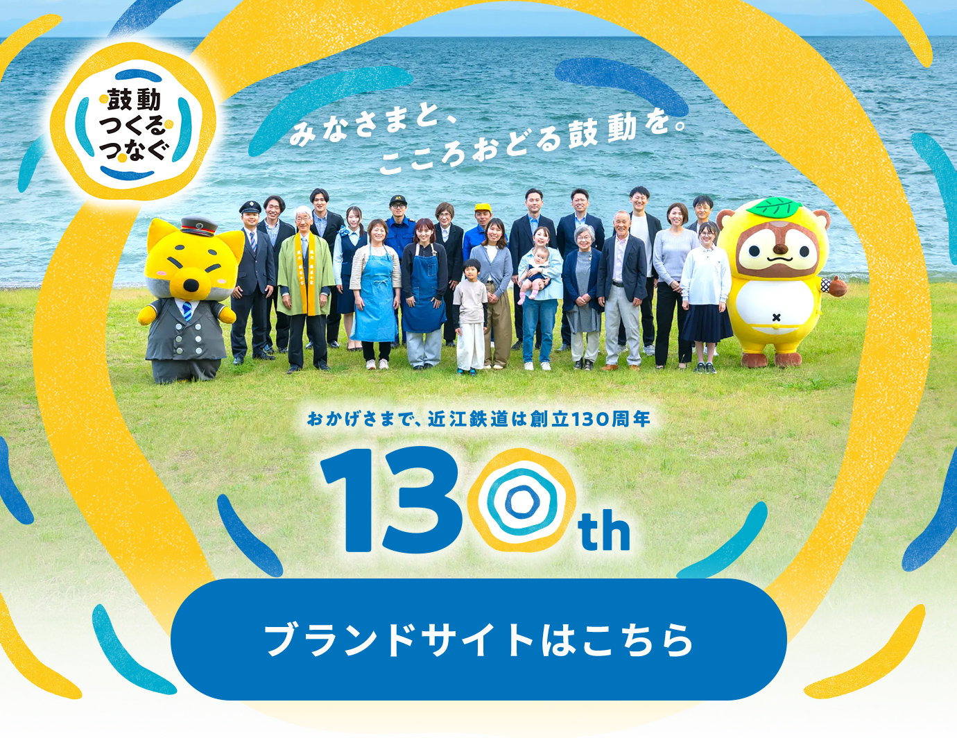 ＜＜鼓動つくるつなぐ＞＞ みなさまと、こころおどる鼓動を。おかげさまで、近江鉄道は創立130周年　ブランドサイトはこちら